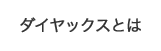 ダイヤックスとは