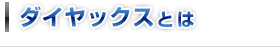 ダイヤックスとは