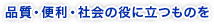 品質・便利・社会の役に立つものを